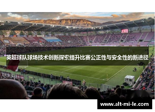 英超球队球场技术创新探索提升比赛公正性与安全性的新途径 英超球队球场技术创新探索提升比赛公正性与安全性的新途径