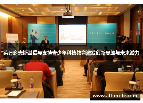 莱万多夫斯基倡导支持青少年科技教育激发创新思维与未来潜力 莱万多夫斯基倡导支持青少年科技教育激发创新思维与未来潜力