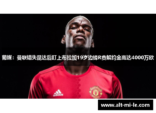 葡媒：曼联错失昆达后盯上布拉加19岁边锋R费解约金高达4000万欧