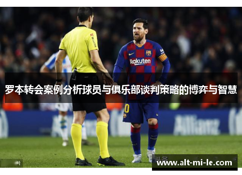 罗本转会案例分析球员与俱乐部谈判策略的博弈与智慧