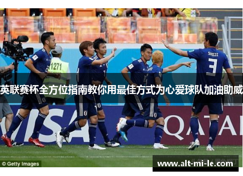 英联赛杯全方位指南教你用最佳方式为心爱球队加油助威