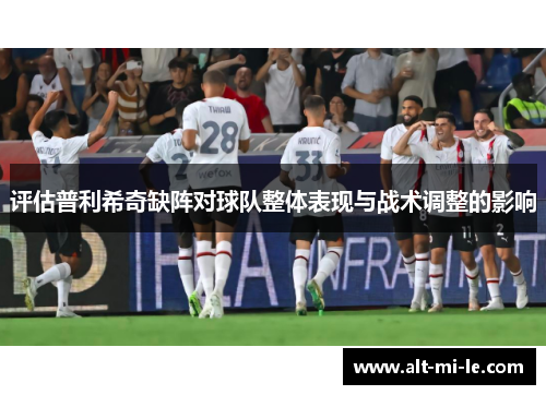 评估普利希奇缺阵对球队整体表现与战术调整的影响