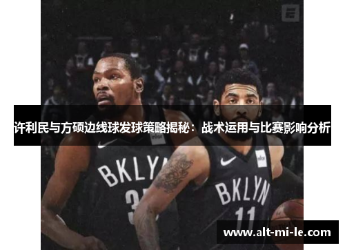 许利民与方硕边线球发球策略揭秘：战术运用与比赛影响分析