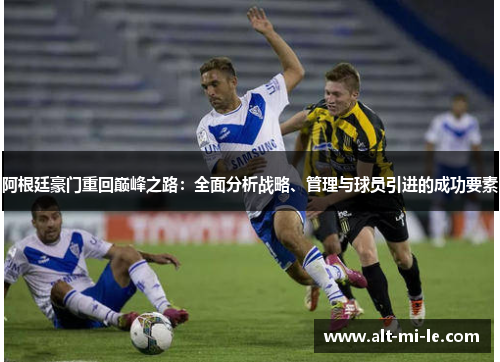 阿根廷豪门重回巅峰之路：全面分析战略、管理与球员引进的成功要素