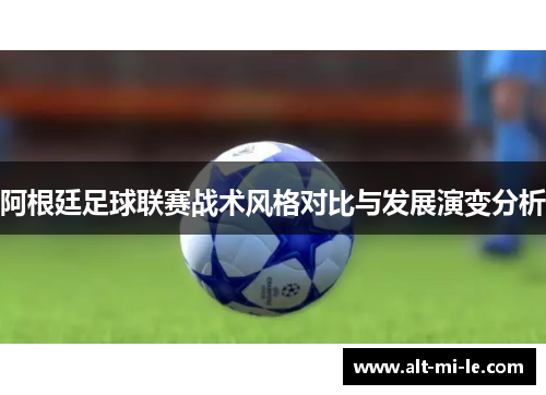阿根廷足球联赛战术风格对比与发展演变分析 阿根廷足球联赛战术风格对比与发展演变分析