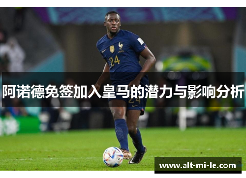 阿诺德免签加入皇马的潜力与影响分析