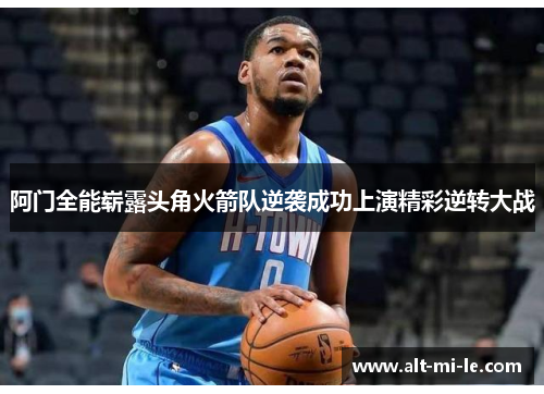 阿门全能崭露头角火箭队逆袭成功上演精彩逆转大战