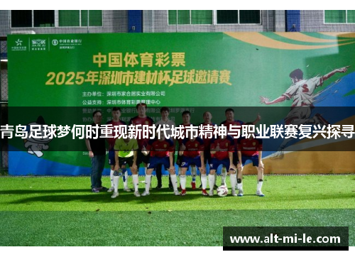 青岛足球梦何时重现新时代城市精神与职业联赛复兴探寻