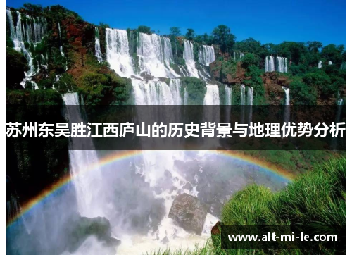 苏州东吴胜江西庐山的历史背景与地理优势分析 苏州东吴胜江西庐山的历史背景与地理优势分析