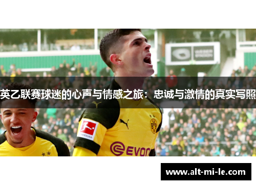 英乙联赛球迷的心声与情感之旅:忠诚与激情的真实写照 英乙联赛球迷的心声与情感之旅:忠诚与激情的真实写照