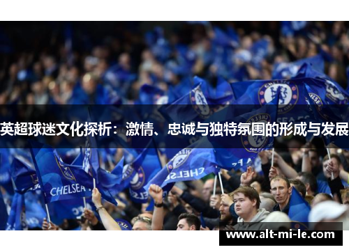 英超球迷文化探析：激情、忠诚与独特氛围的形成与发展