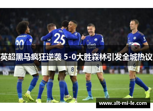 英超黑马疯狂逆袭 5-0大胜森林引发全城热议
