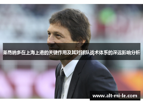 莱昂纳多在上海上港的关键作用及其对球队战术体系的深远影响分析