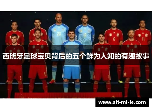 西班牙足球宝贝背后的五个鲜为人知的有趣故事