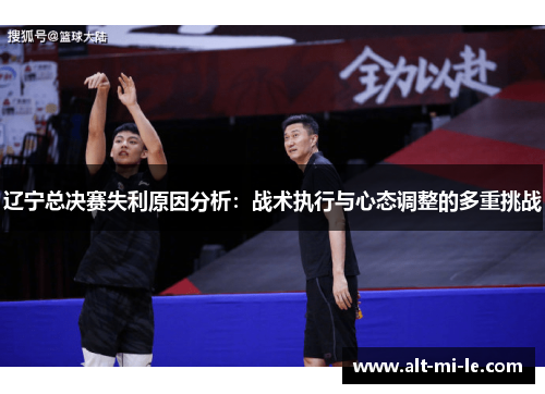 辽宁总决赛失利原因分析：战术执行与心态调整的多重挑战