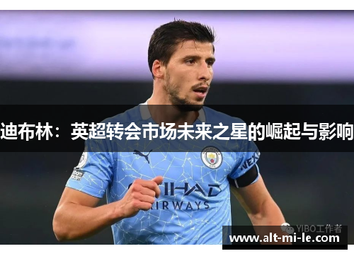 迪布林：英超转会市场未来之星的崛起与影响