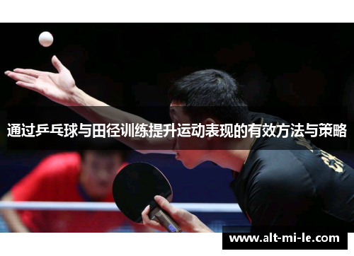 通过乒乓球与田径训练提升运动表现的有效方法与策略