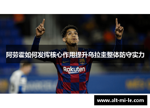 阿劳霍如何发挥核心作用提升乌拉圭整体防守实力