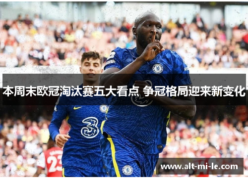 本周末欧冠淘汰赛五大看点 争冠格局迎来新变化 本周末欧冠淘汰赛五大看点 争冠格局迎来新变化