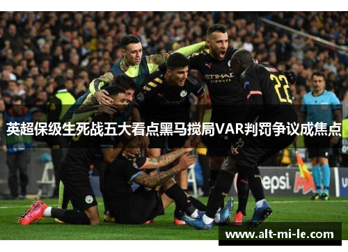 英超保级生死战五大看点黑马搅局VAR判罚争议成焦点