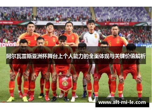阿尔瓦雷斯亚洲杯舞台上个人能力的全面体现与关键价值解析 阿尔瓦雷斯亚洲杯舞台上个人能力的全面体现与关键价值解析