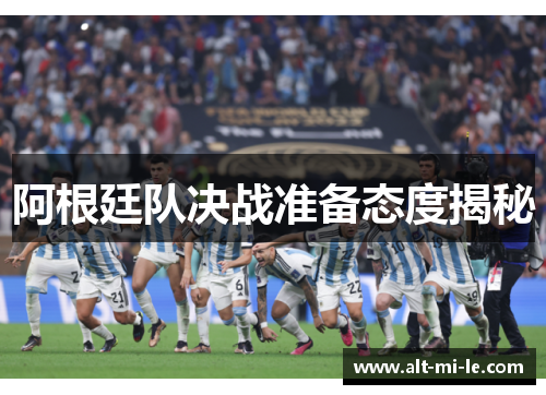 阿根廷队决战准备态度揭秘 阿根廷队决战准备态度揭秘