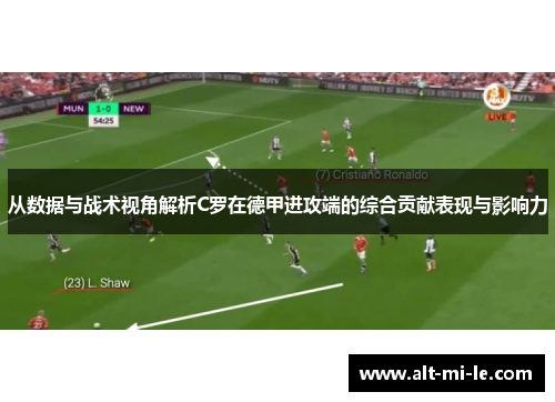 从数据与战术视角解析C罗在德甲进攻端的综合贡献表现与影响力 从数据与战术视角解析C罗在德甲进攻端的综合贡献表现与影响力