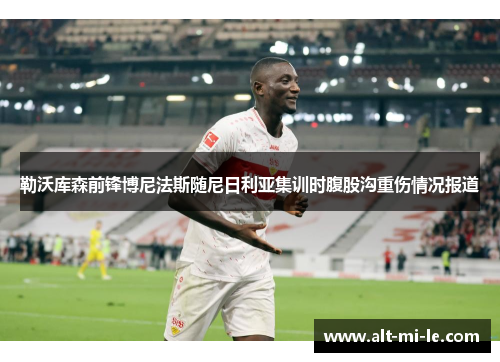 勒沃库森前锋博尼法斯随尼日利亚集训时腹股沟重伤情况报道 勒沃库森前锋博尼法斯随尼日利亚集训时腹股沟重伤情况报道