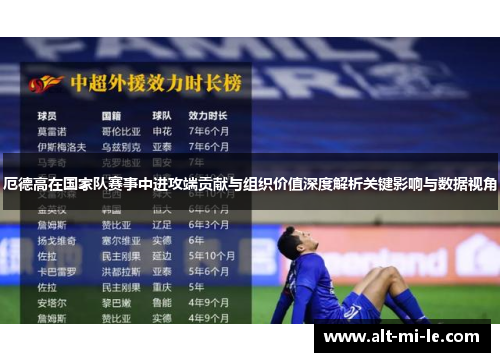 厄德高在国家队赛事中进攻端贡献与组织价值深度解析关键影响与数据视角