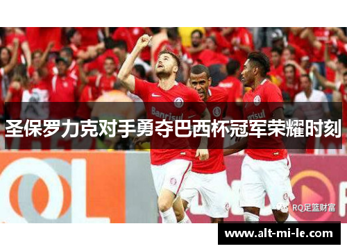 圣保罗力克对手勇夺巴西杯冠军荣耀时刻