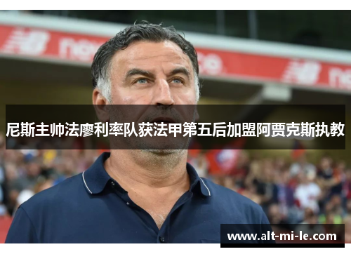 尼斯主帅法廖利率队获法甲第五后加盟阿贾克斯执教