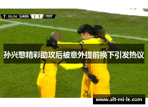 孙兴慜精彩助攻后被意外提前换下引发热议