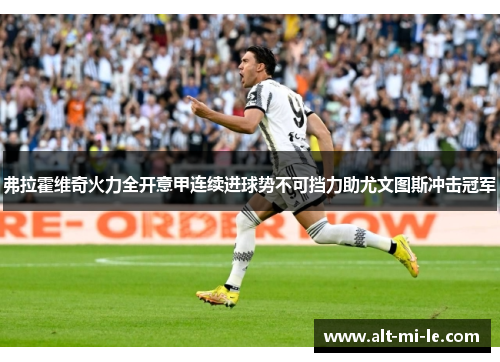 弗拉霍维奇火力全开意甲连续进球势不可挡力助尤文图斯冲击冠军
