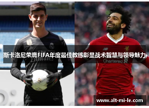 斯卡洛尼荣膺FIFA年度最佳教练彰显战术智慧与领导魅力