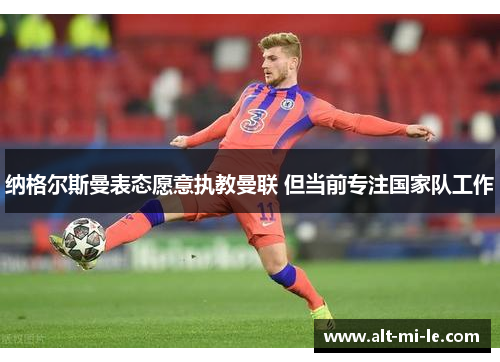 纳格尔斯曼表态愿意执教曼联 但当前专注国家队工作