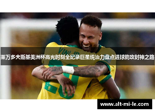 莱万多夫斯基美洲杯高光时刻全纪录巨星统治力盘点进球助攻封神之路