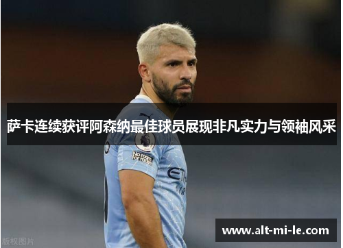 萨卡连续获评阿森纳最佳球员展现非凡实力与领袖风采