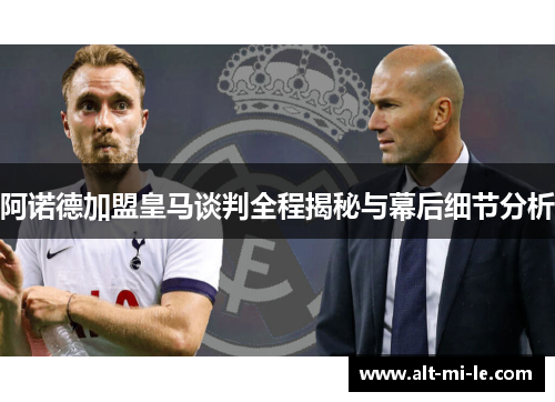 阿诺德加盟皇马谈判全程揭秘与幕后细节分析