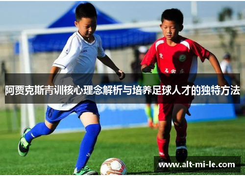 阿贾克斯青训核心理念解析与培养足球人才的独特方法