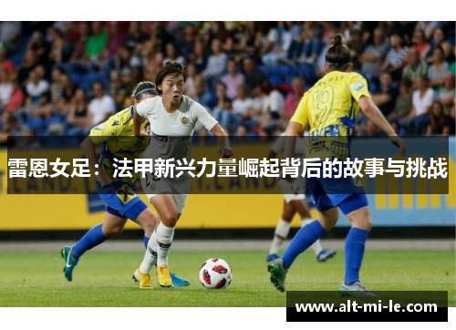 雷恩女足：法甲新兴力量崛起背后的故事与挑战