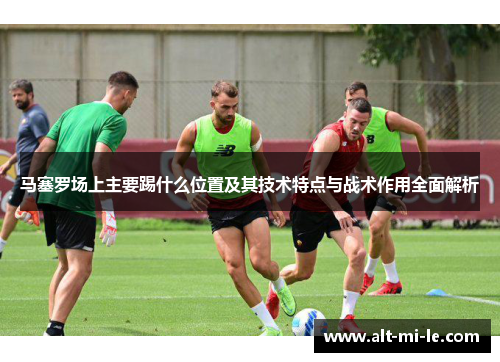 马塞罗场上主要踢什么位置及其技术特点与战术作用全面解析