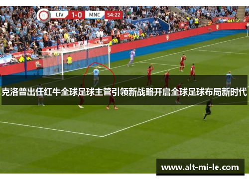 克洛普出任红牛全球足球主管引领新战略开启全球足球布局新时代