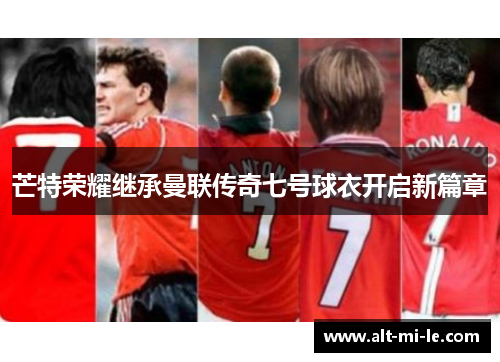 芒特荣耀继承曼联传奇七号球衣开启新篇章