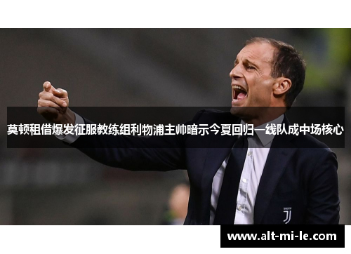 莫顿租借爆发征服教练组利物浦主帅暗示今夏回归一线队成中场核心
