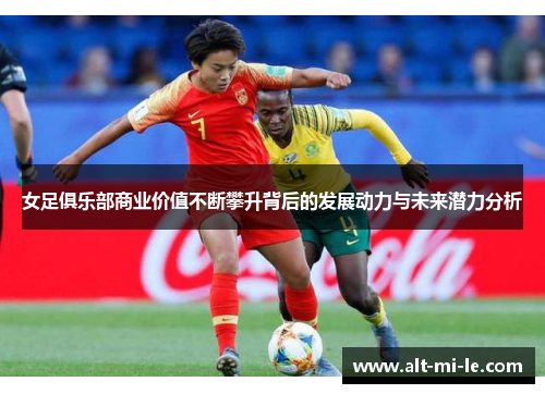 女足俱乐部商业价值不断攀升背后的发展动力与未来潜力分析