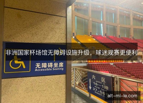 非洲国家杯场馆无障碍设施升级，球迷观赛更便利