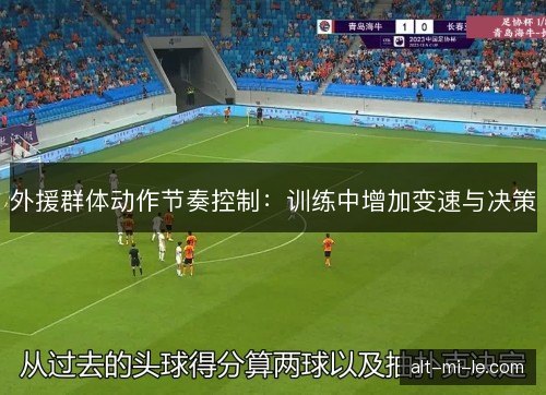 外援群体动作节奏控制：训练中增加变速与决策