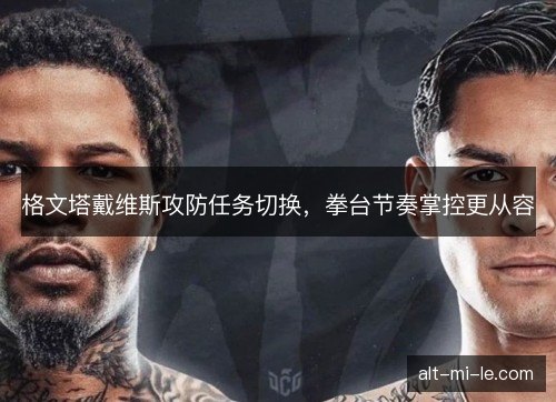格文塔戴维斯攻防任务切换，拳台节奏掌控更从容