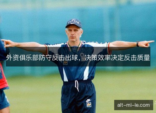 外资俱乐部防守反击出球，决策效率决定反击质量